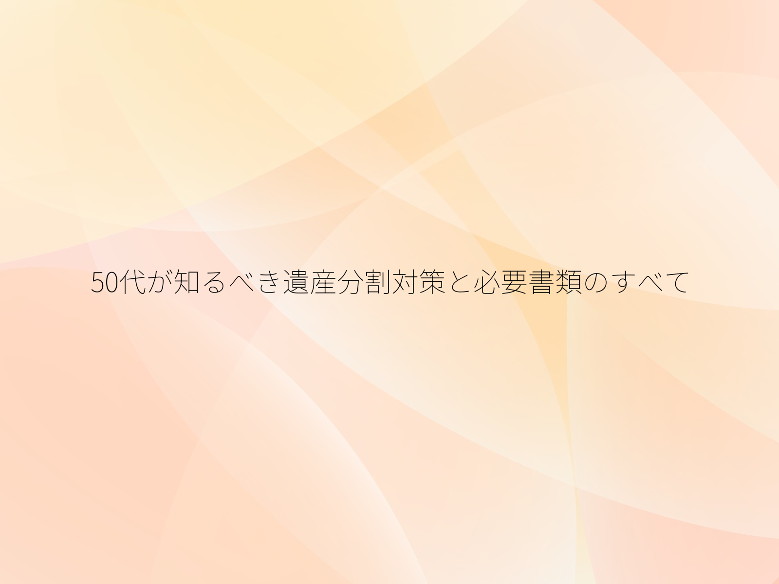 50代が知るべき遺産分割対策と必要書類のすべて