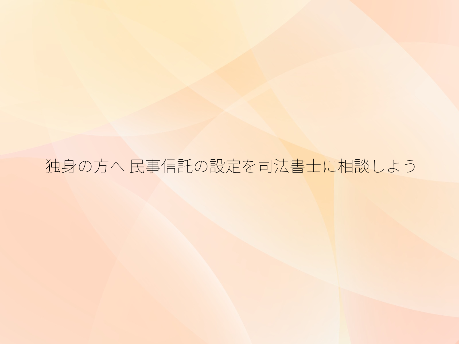 独身の方へ 民事信託の設定を司法書士に相談しよう