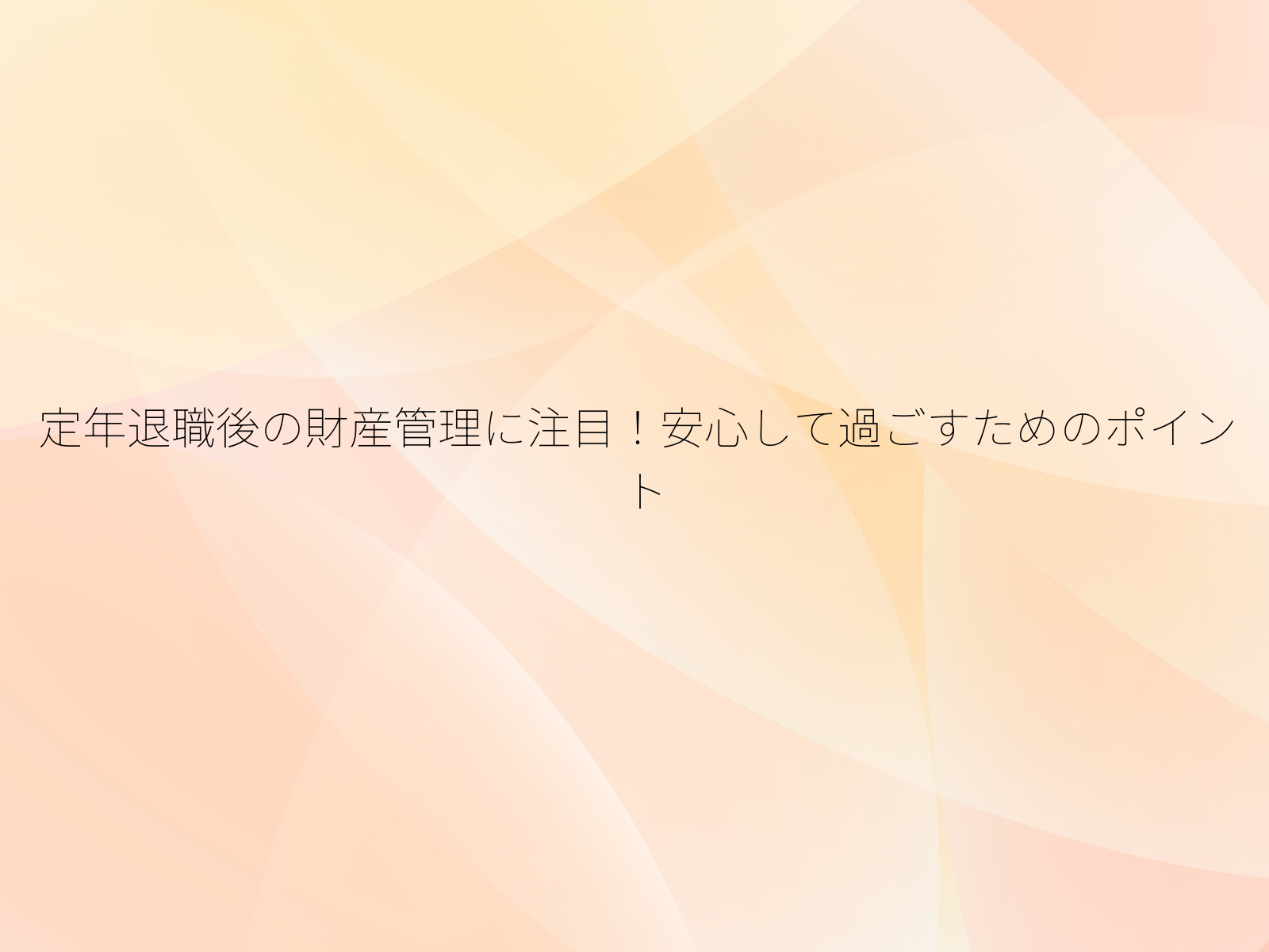 定年退職後の財産管理に注目!安心して過ごすためのポイント/