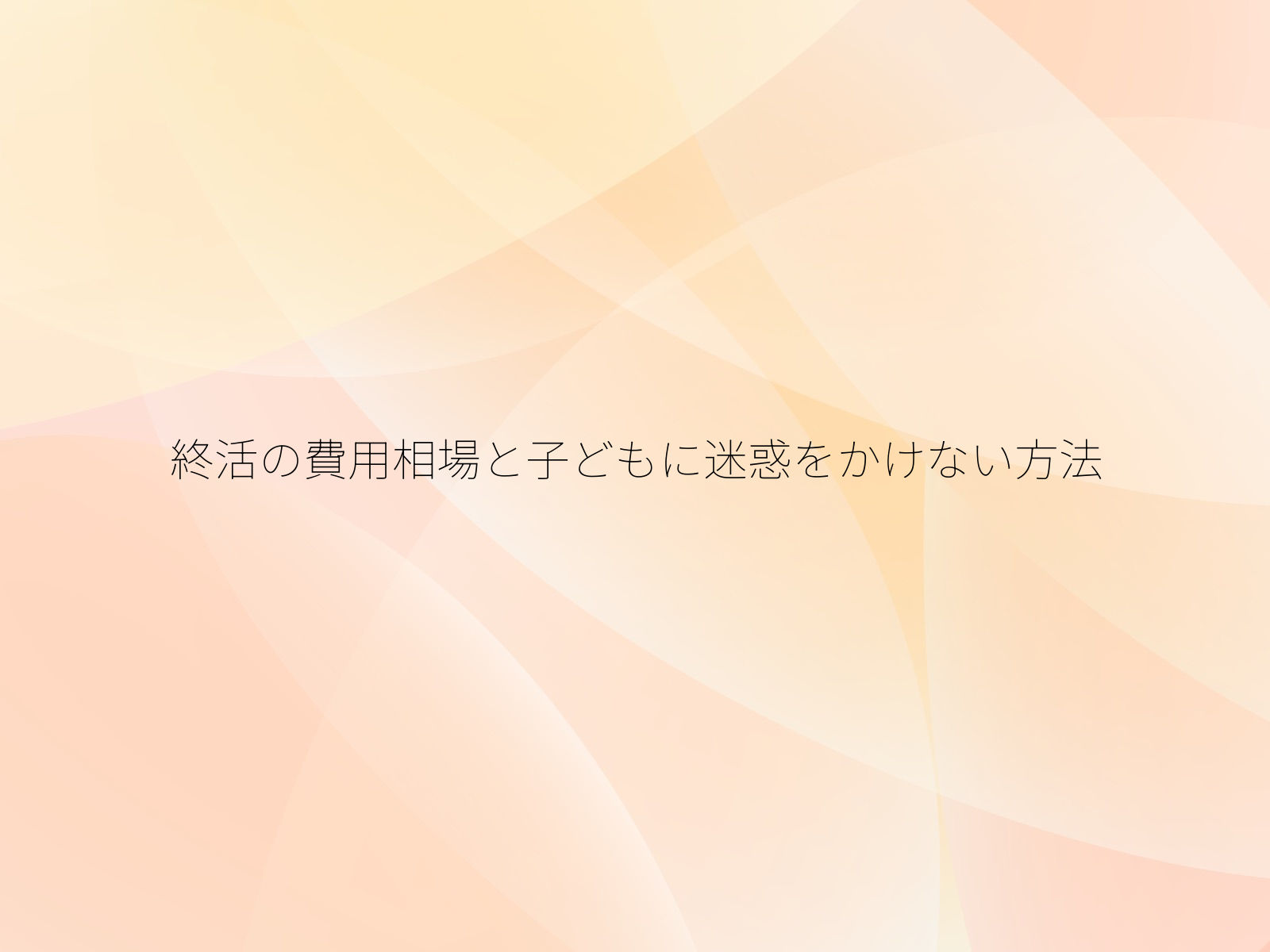 終活の費用相場と子どもに迷惑をかけない方法/