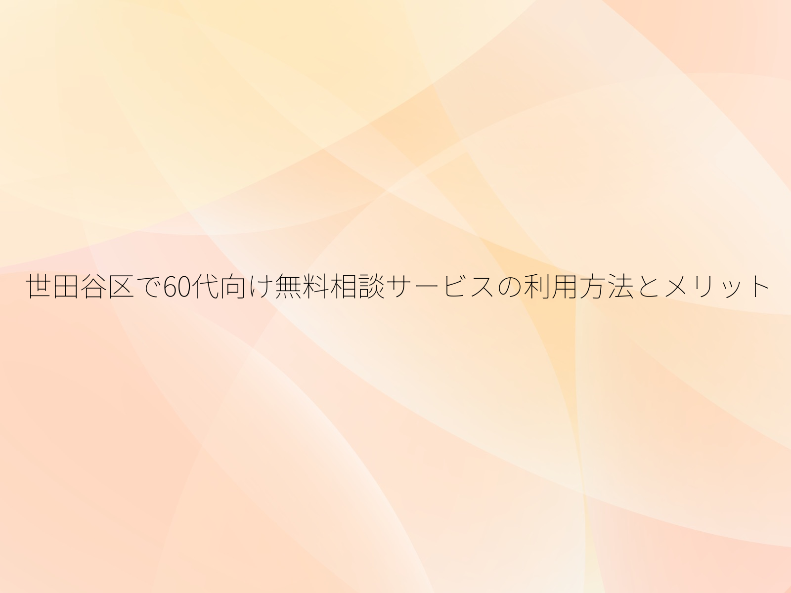 世田谷区で60代向け無料相談サービスの利用方法とメリット