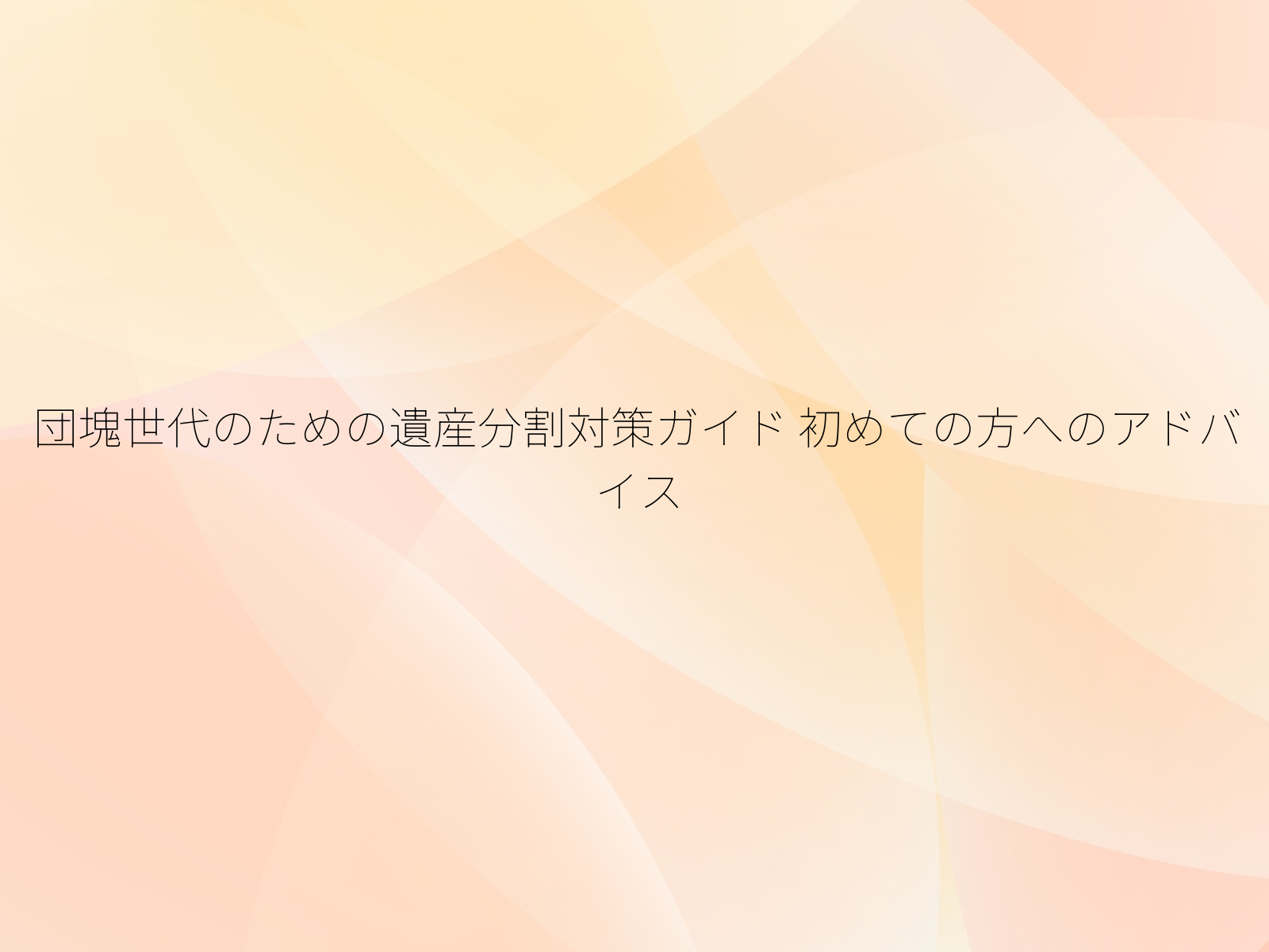 団塊世代のための遺産分割対策ガイド 初めての方へのアドバイス