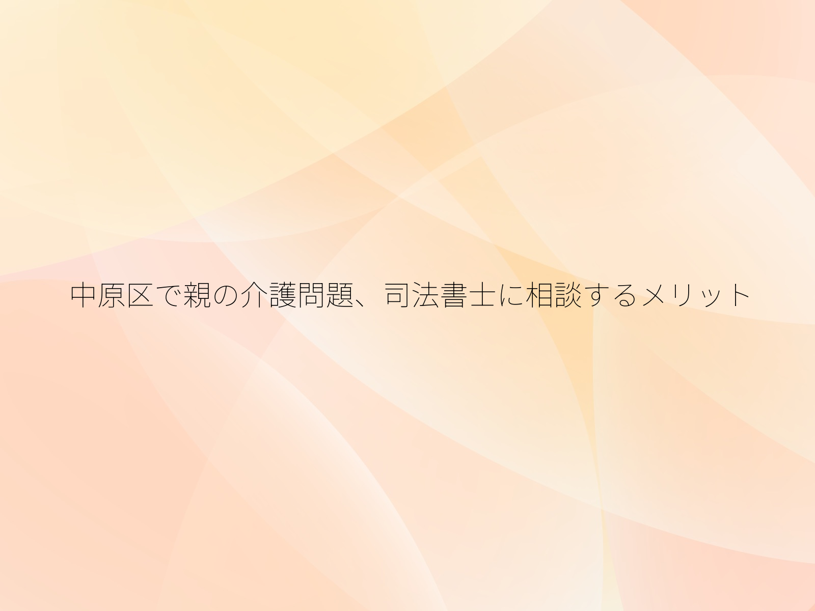 中原区で親の介護問題、司法書士に相談するメリット