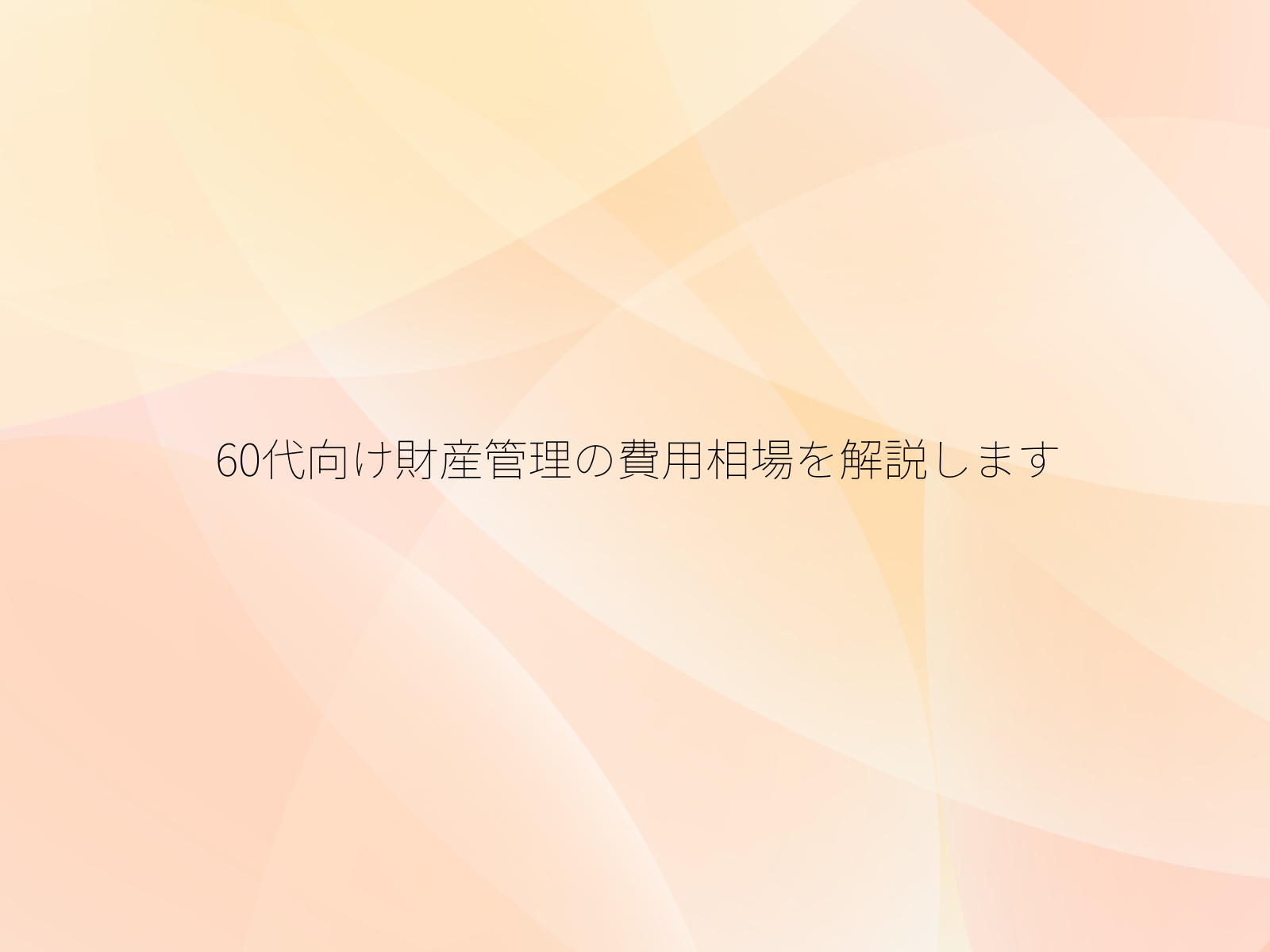 60代向け財産管理の費用相場を解説します