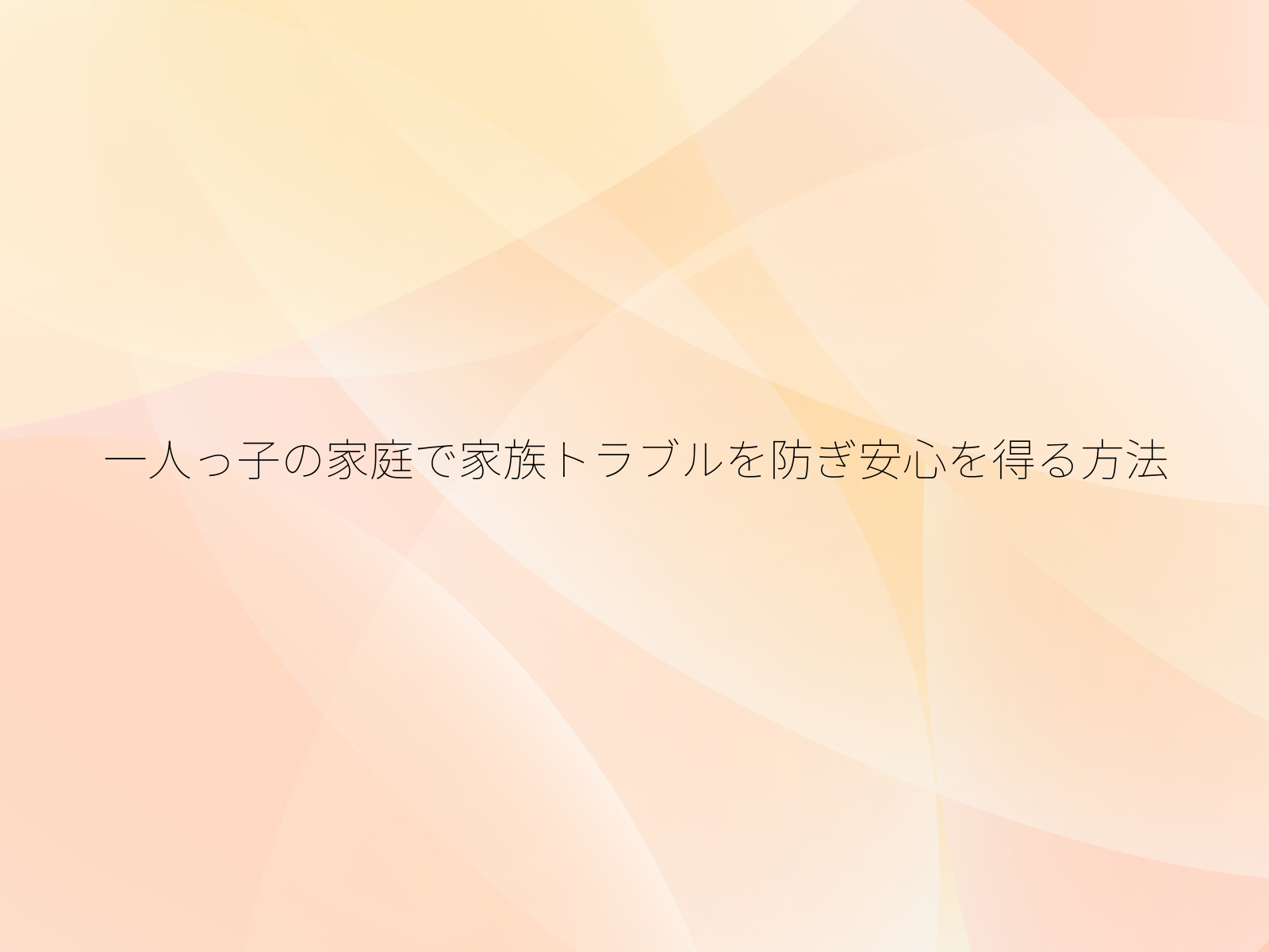 一人っ子の家庭で家族トラブルを防ぎ安心を得る方法