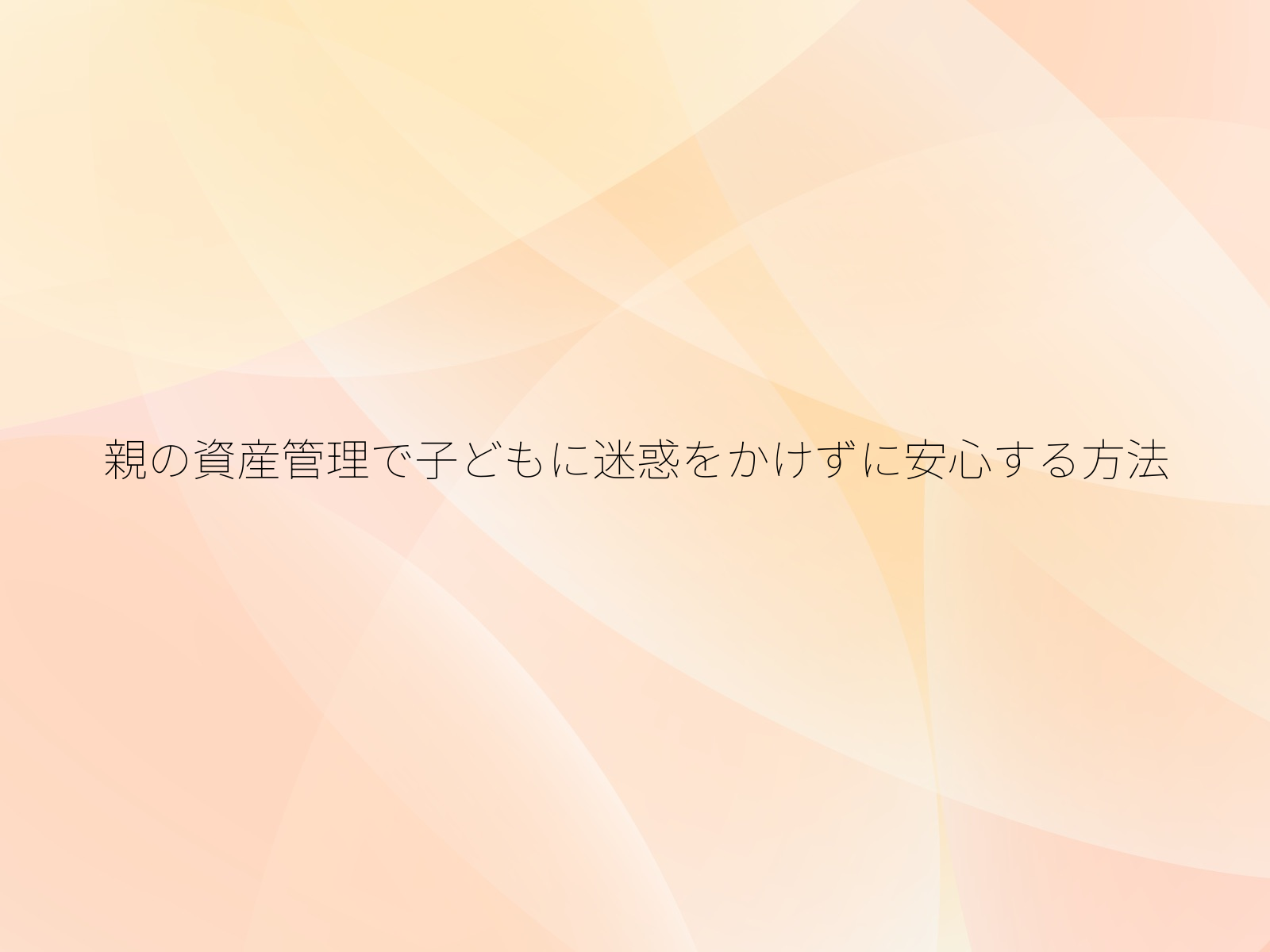 親の資産管理で子どもに迷惑をかけずに安心する方法