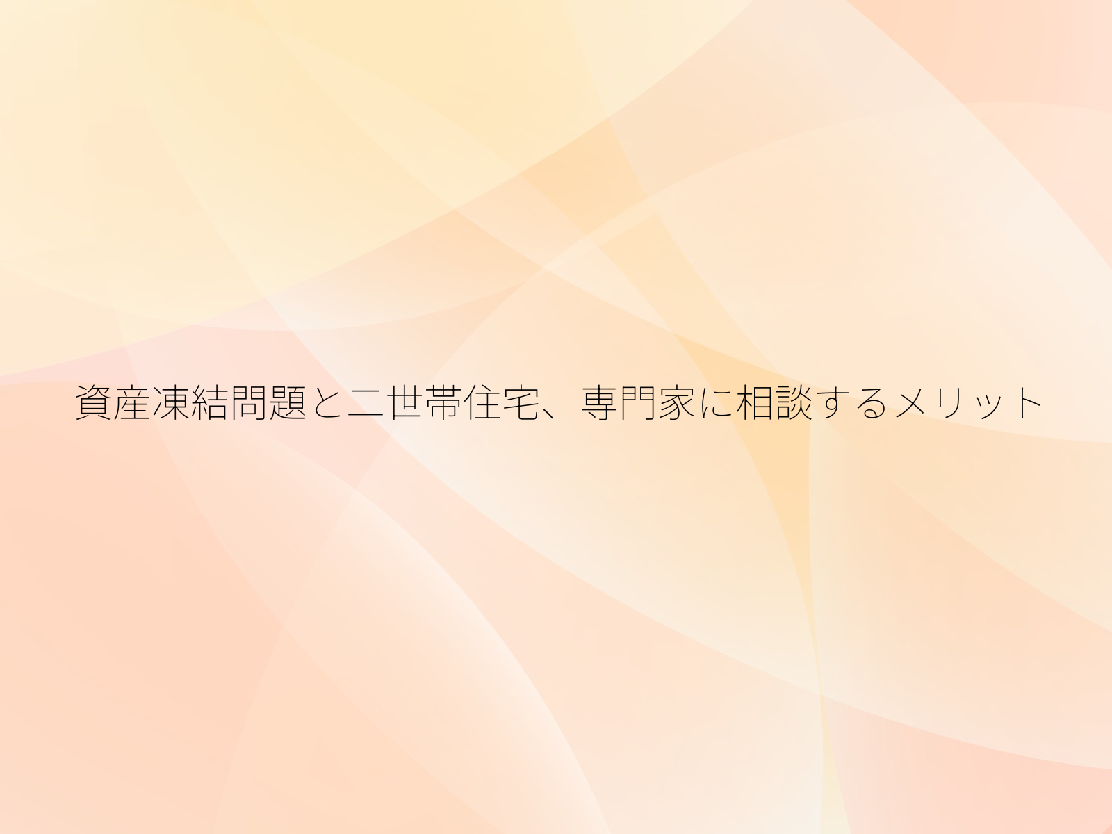 資産凍結問題と二世帯住宅、専門家に相談するメリット