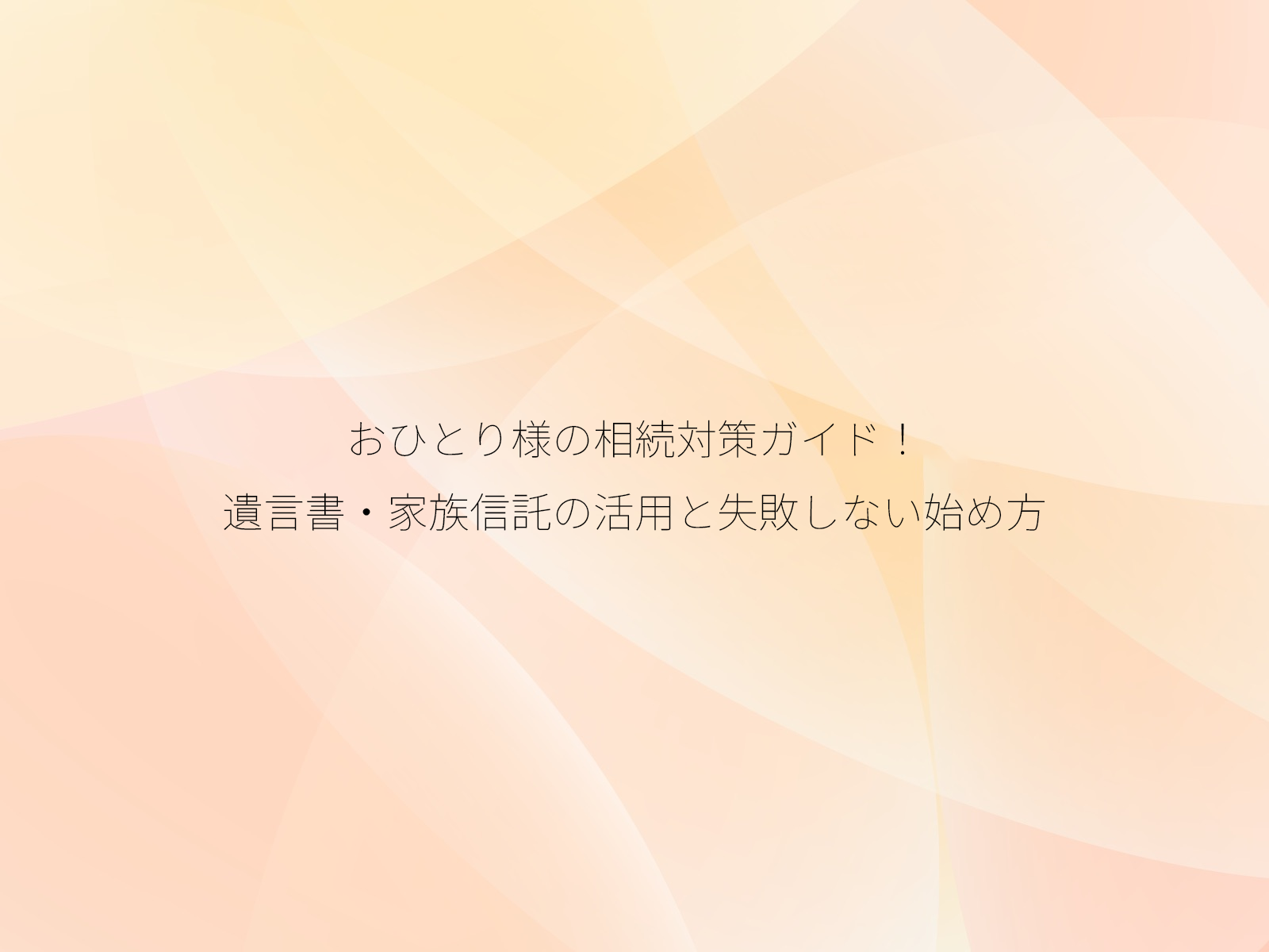 おひとり様の相続対策ガイド!遺言書・家族信託の活用と失敗しない始め方