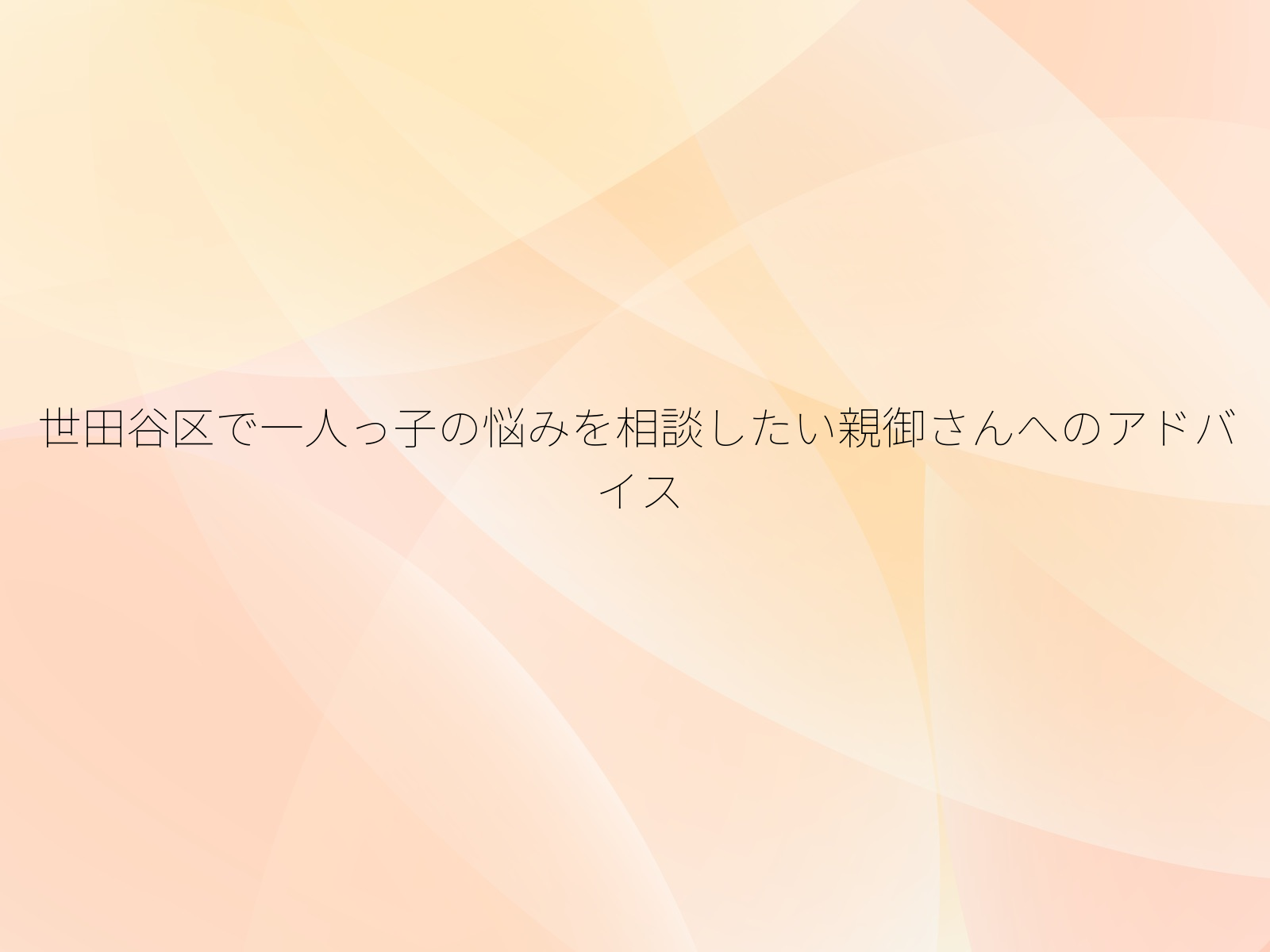 世田谷区で一人っ子の悩みを相談したい親御さんへのアドバイス