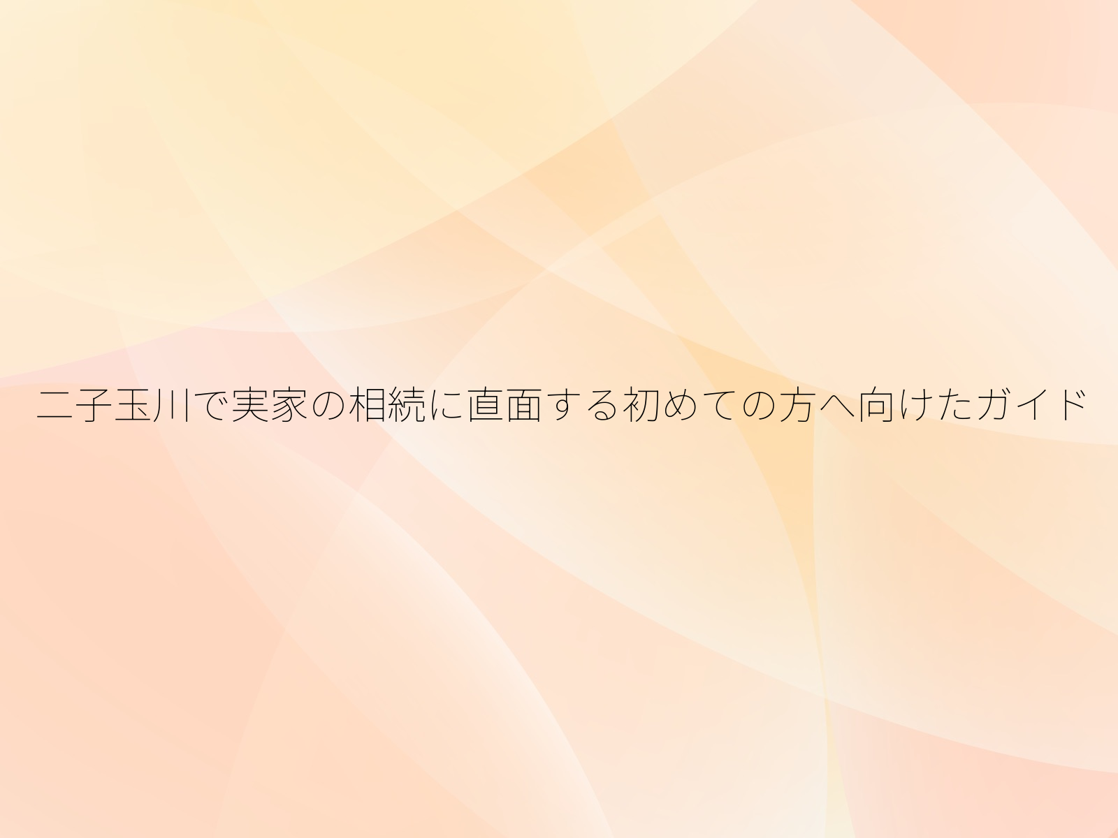 二子玉川で実家の相続に直面する初めての方へ向けたガイド