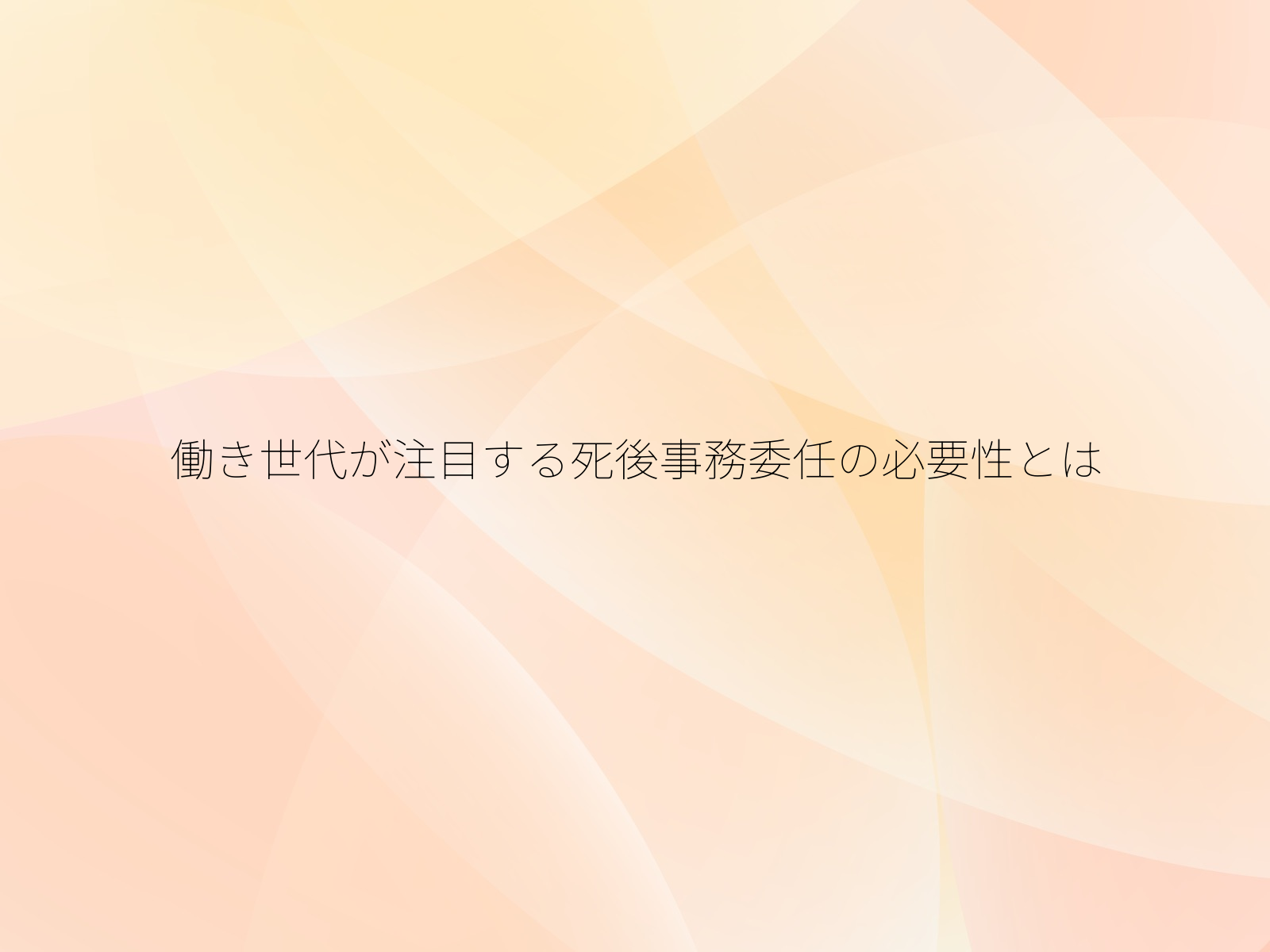 働き世代が注目する死後事務委任の必要性とは