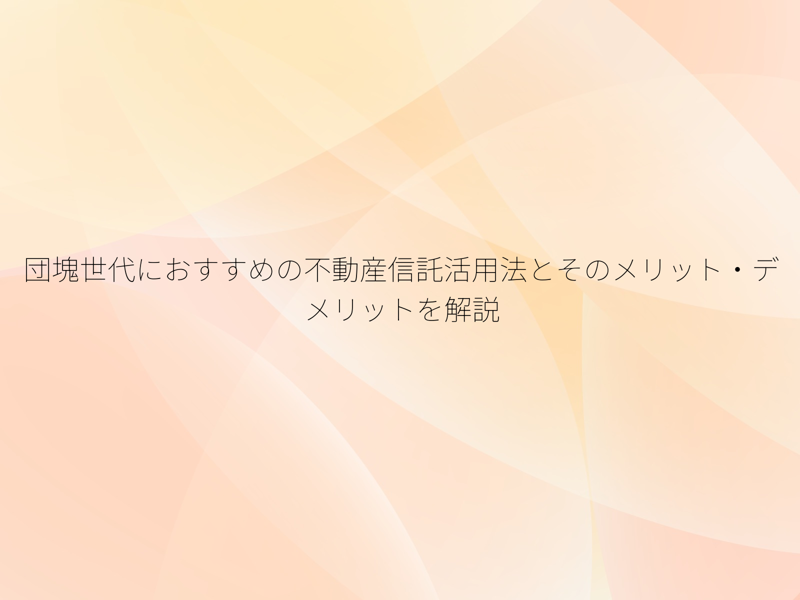 団塊世代におすすめの不動産信託活用法とそのメリット・デメリットを解説