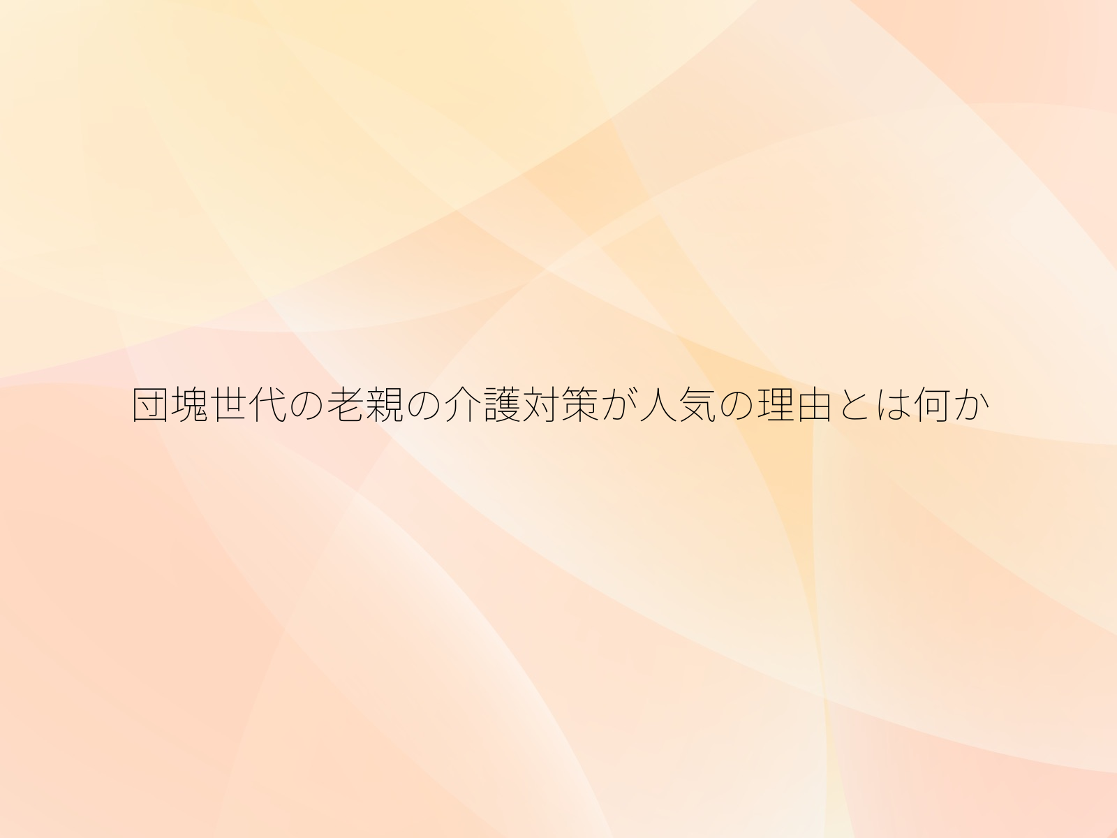 団塊世代の老親の介護対策が人気の理由とは何か