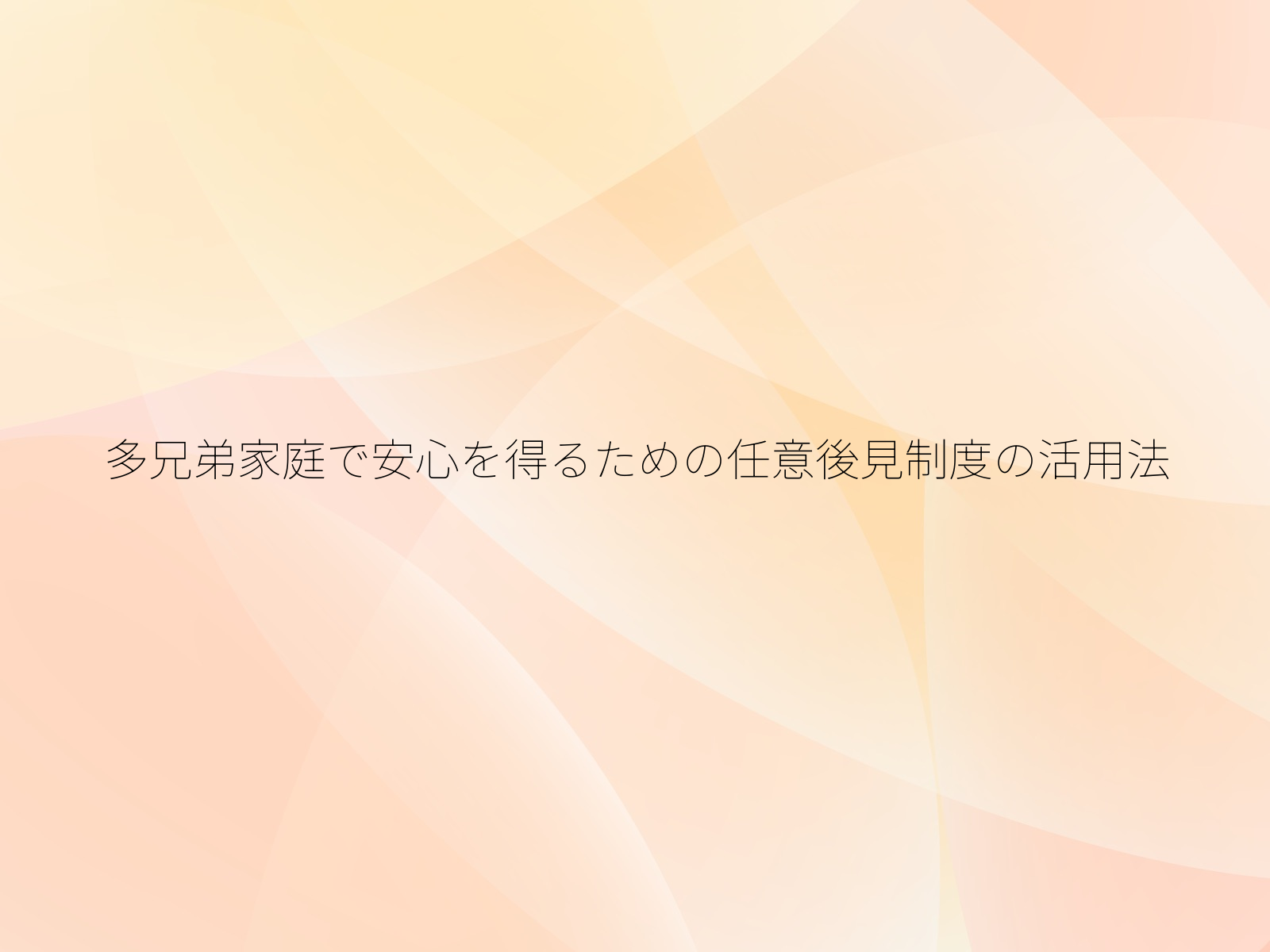 多兄弟家庭で安心を得るための任意後見制度の活用法
