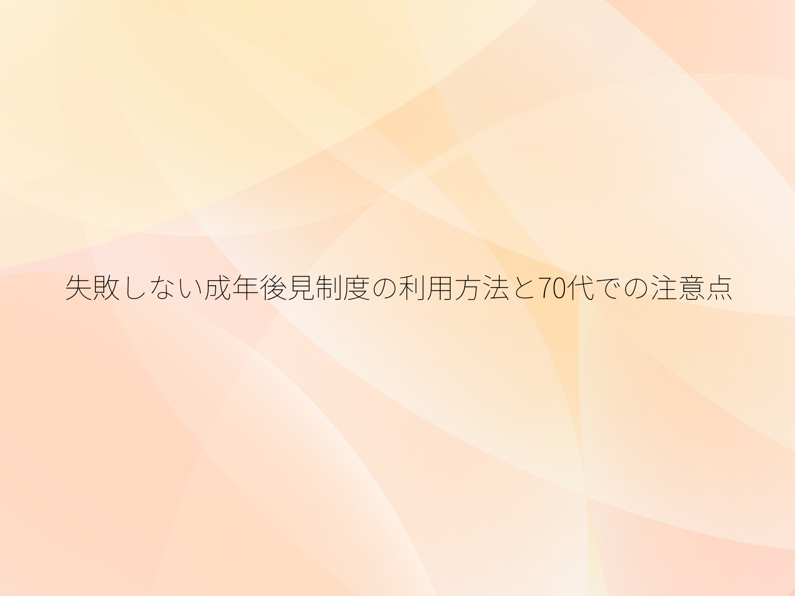 失敗しない成年後見制度の利用方法と70代での注意点