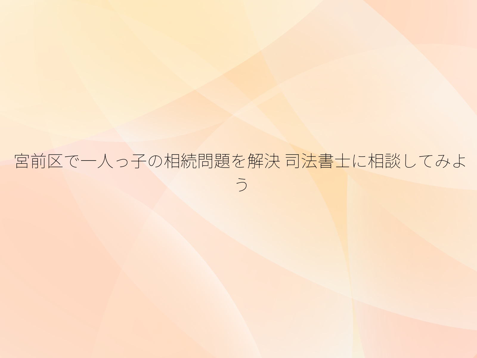 宮前区で一人っ子の相続問題を解決 司法書士に相談してみよう