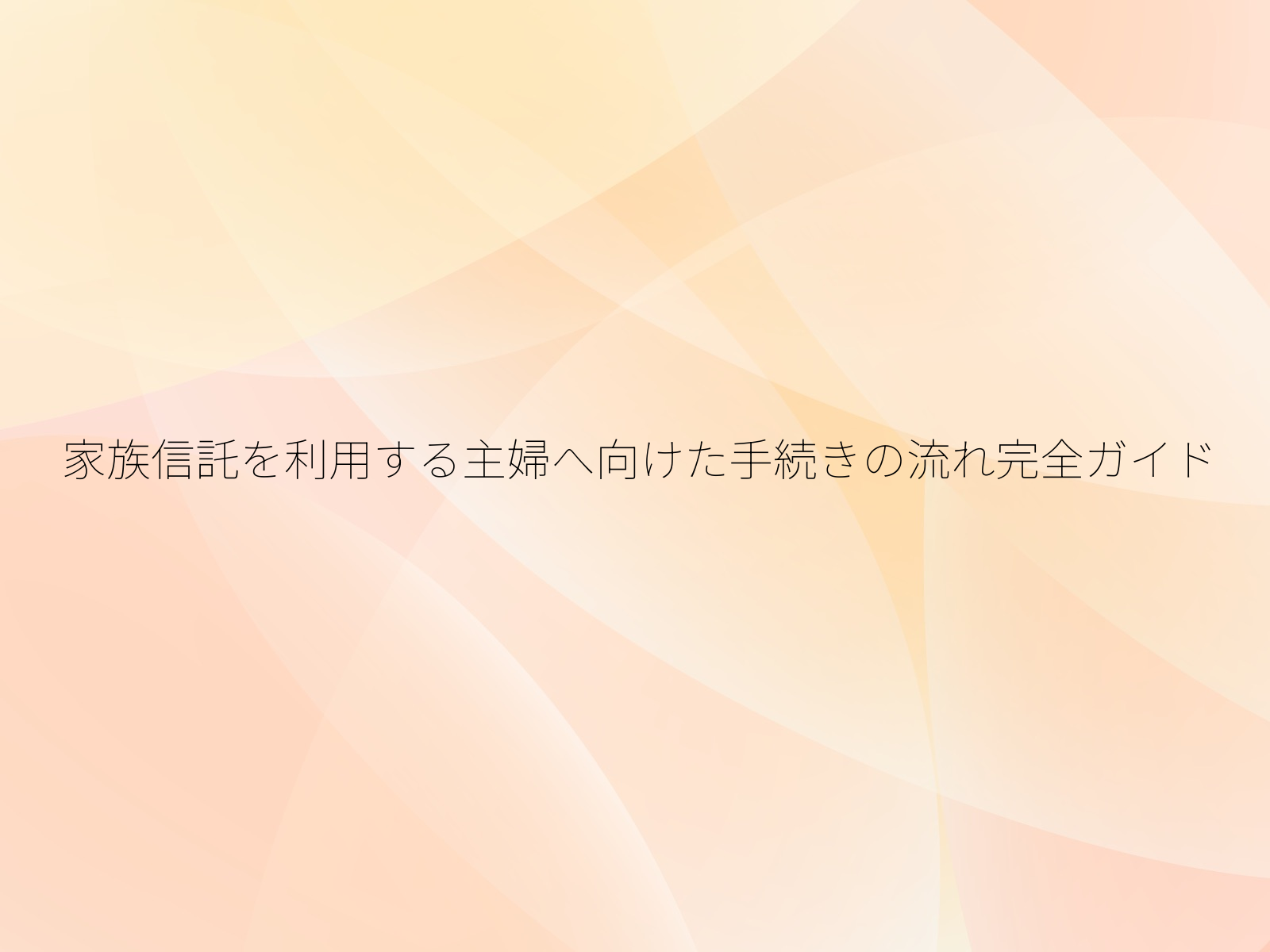 家族信託を利用する主婦へ向けた手続きの流れ完全ガイド