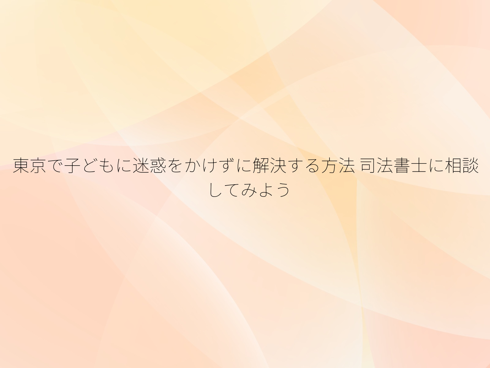 東京で子どもに迷惑をかけずに解決する方法
