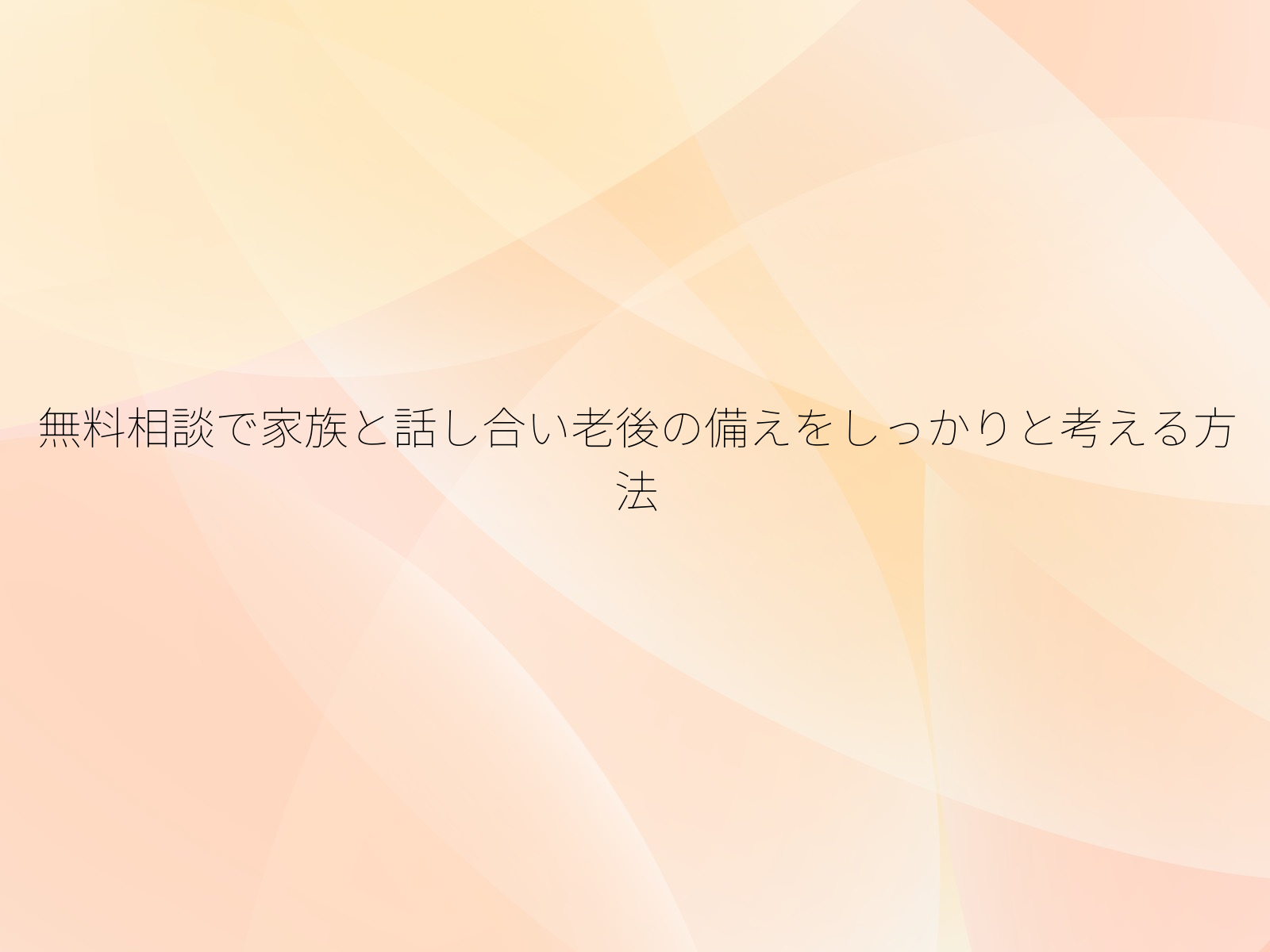無料相談で家族と話し合い老後の備えをしっかりと考える方法