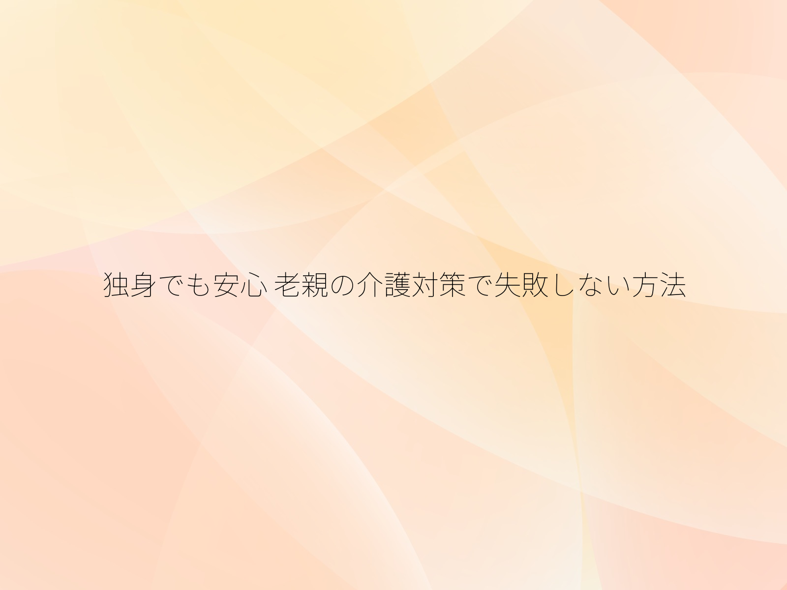 独身でも安心 老親の介護対策で失敗しない方法