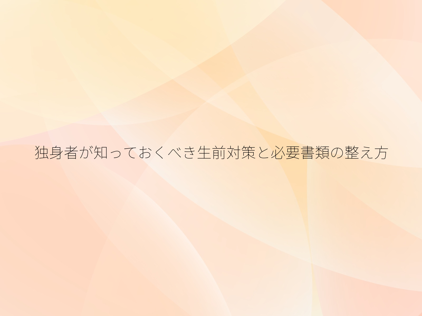 独身者が知っておくべき生前対策と必要書類の整え方