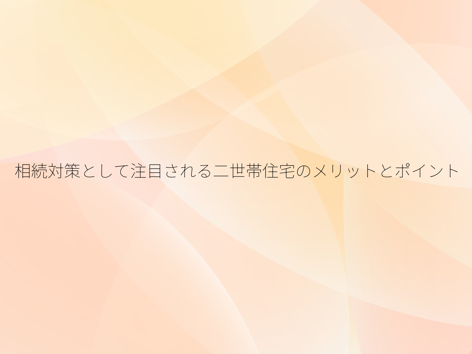 相続対策として注目される二世帯住宅のメリットとポイント