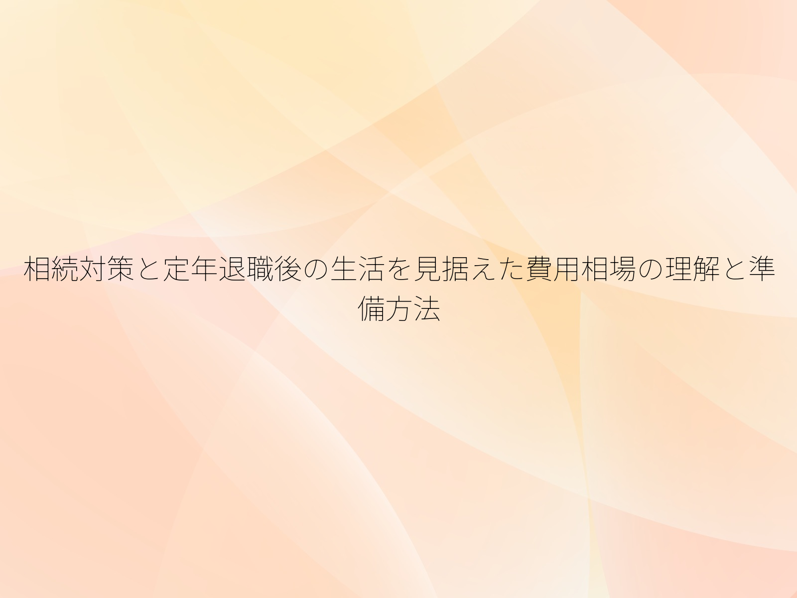 相続対策と定年退職後の生活を見据えた費用相場の理解と準備方法