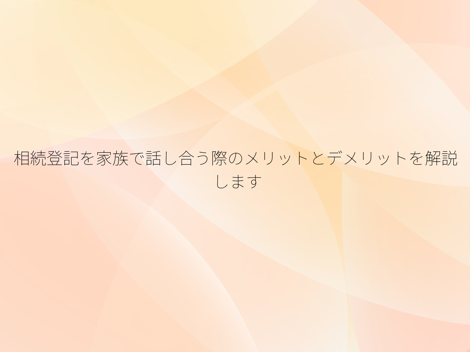 相続登記を家族で話し合う際のメリットとデメリットを解説します