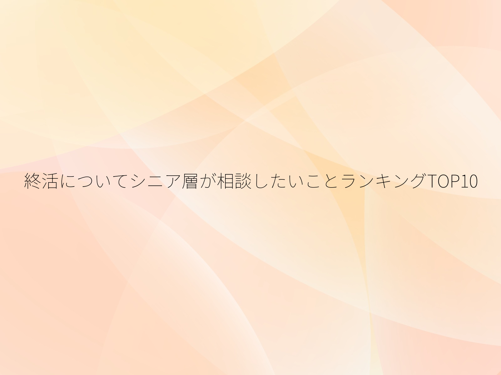 終活についてシニア層が相談したいことランキングTOP10