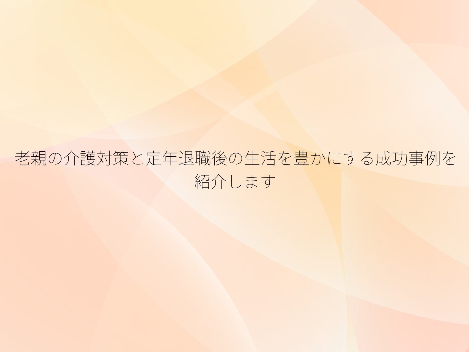 老親の介護対策と定年退職後の生活を豊かにする成功事例を紹介します