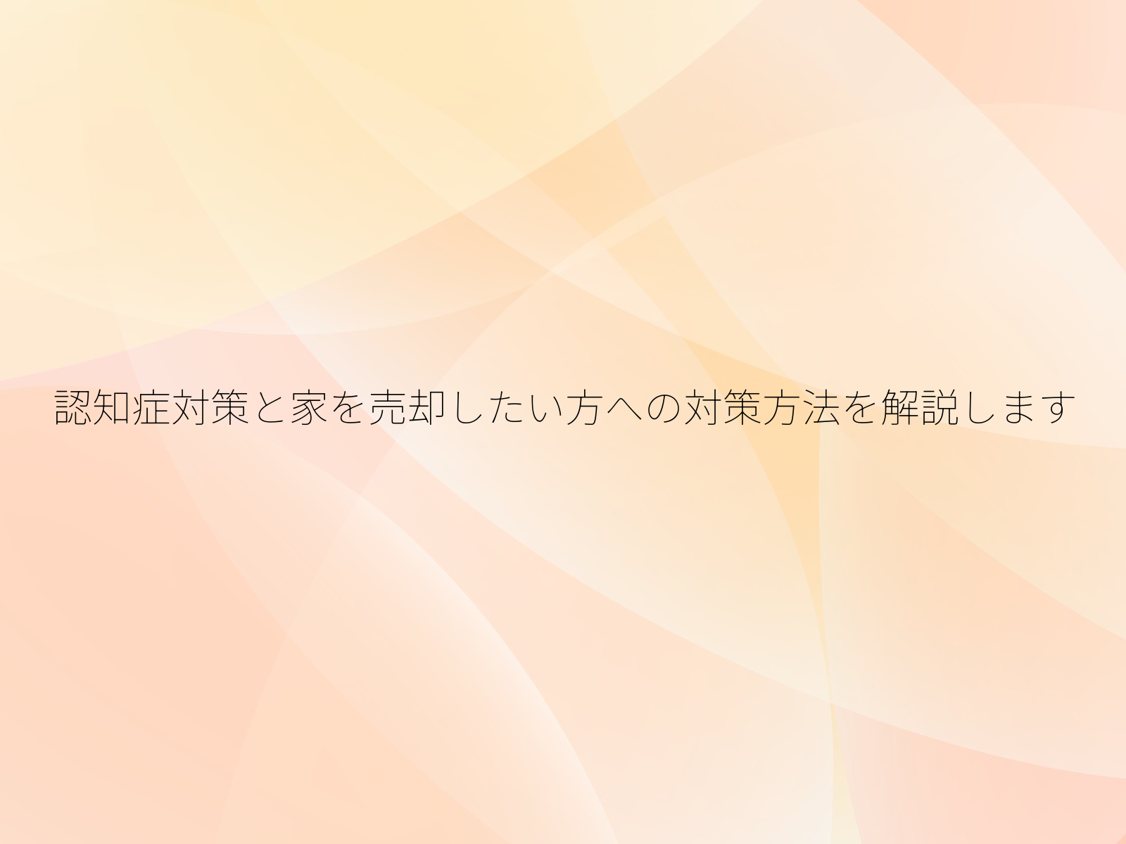 認知症対策と家を売却したい方への対策方法を解説します
