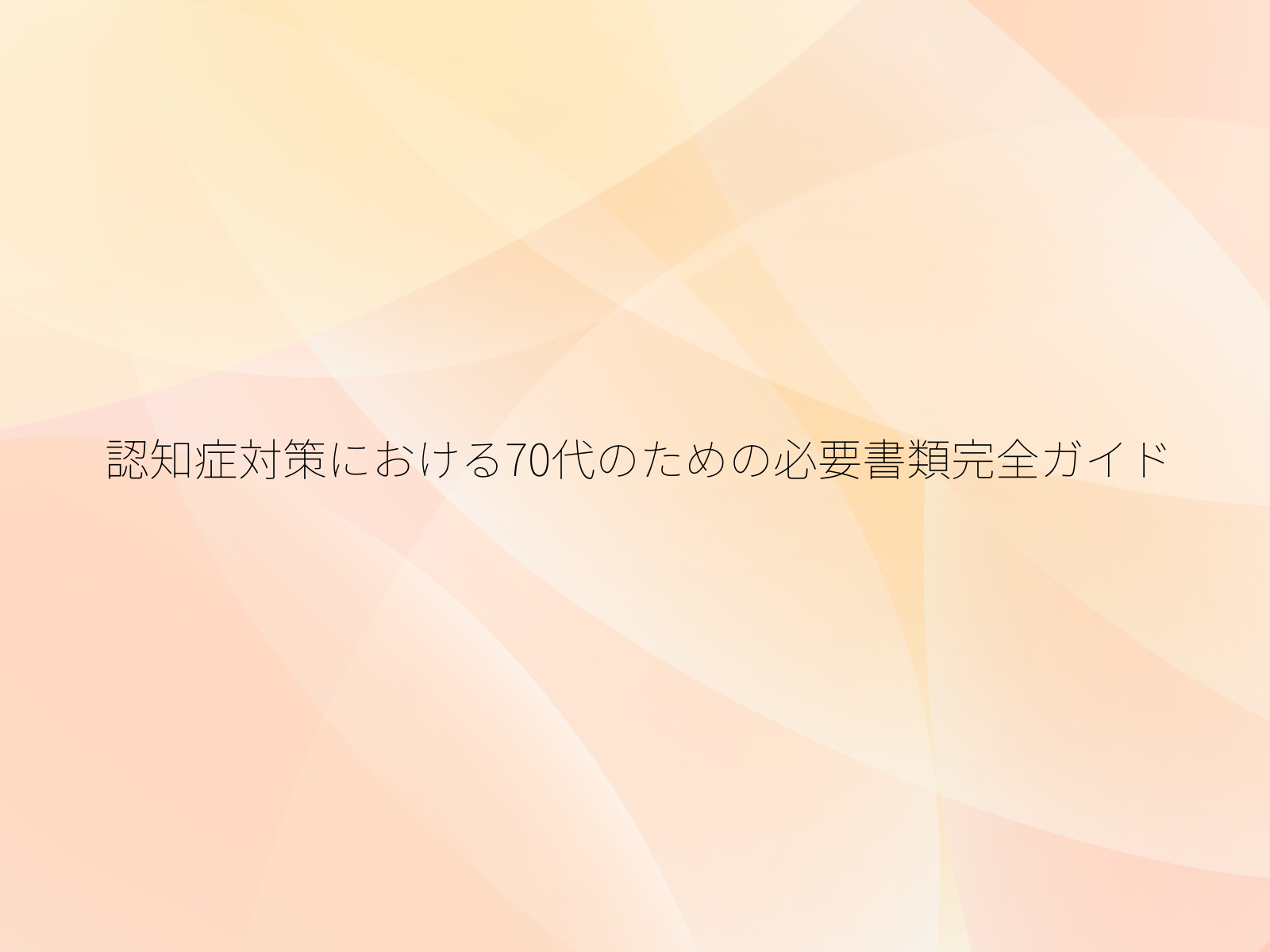 認知症対策における70代のための必要書類完全ガイド