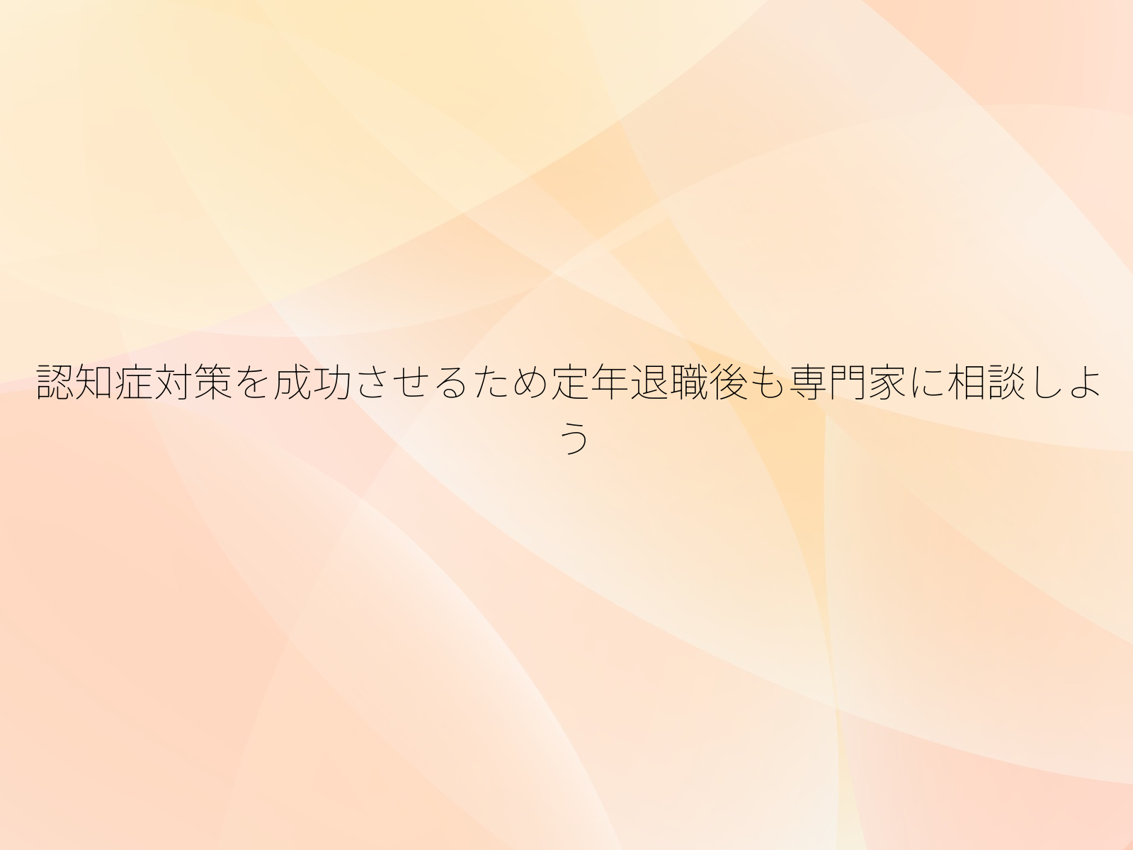 認知症対策を成功させるため定年退職後も専門家に相談しよう