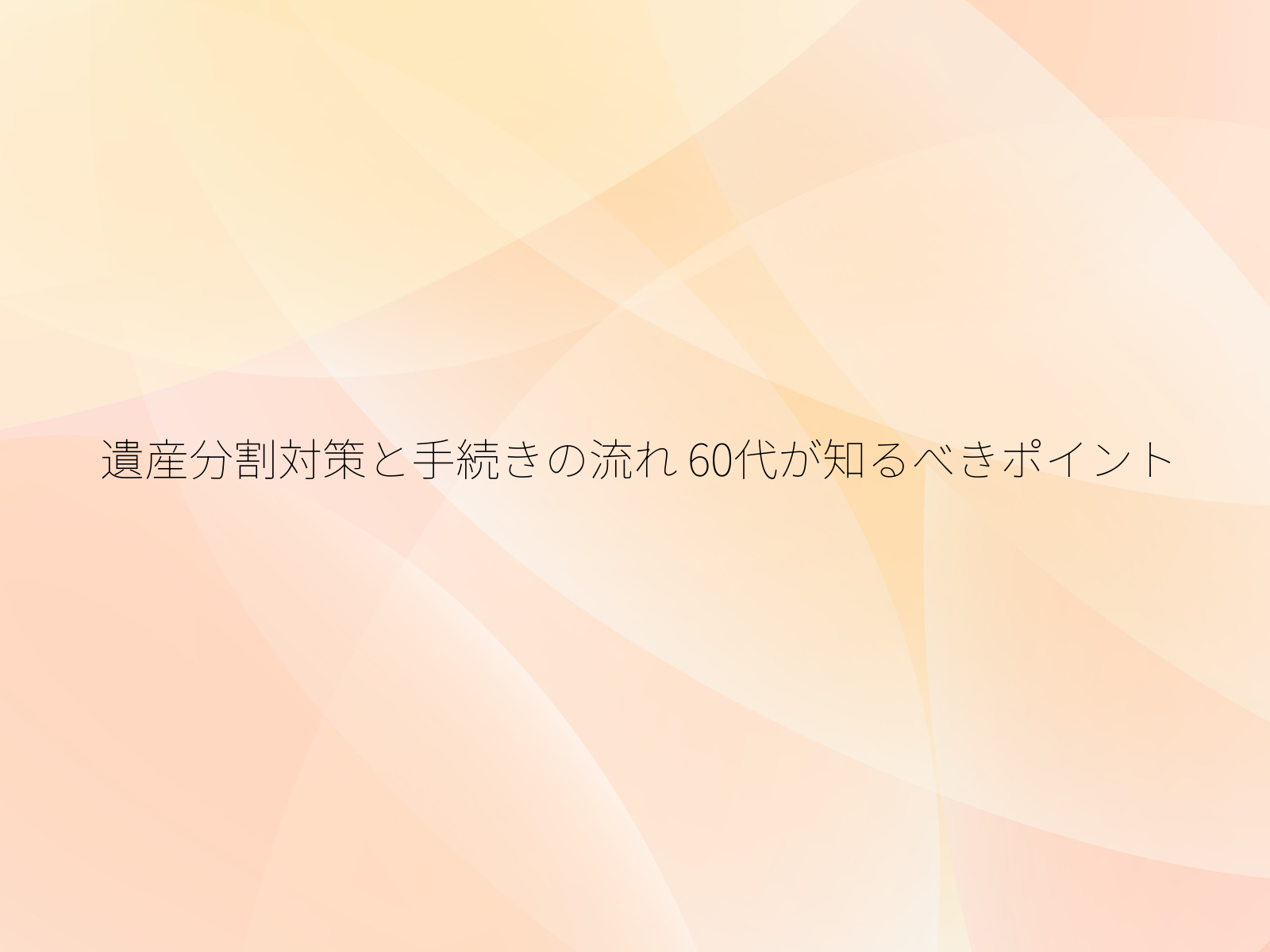 遺産分割対策と手続きの流れ 60代が知るべきポイント