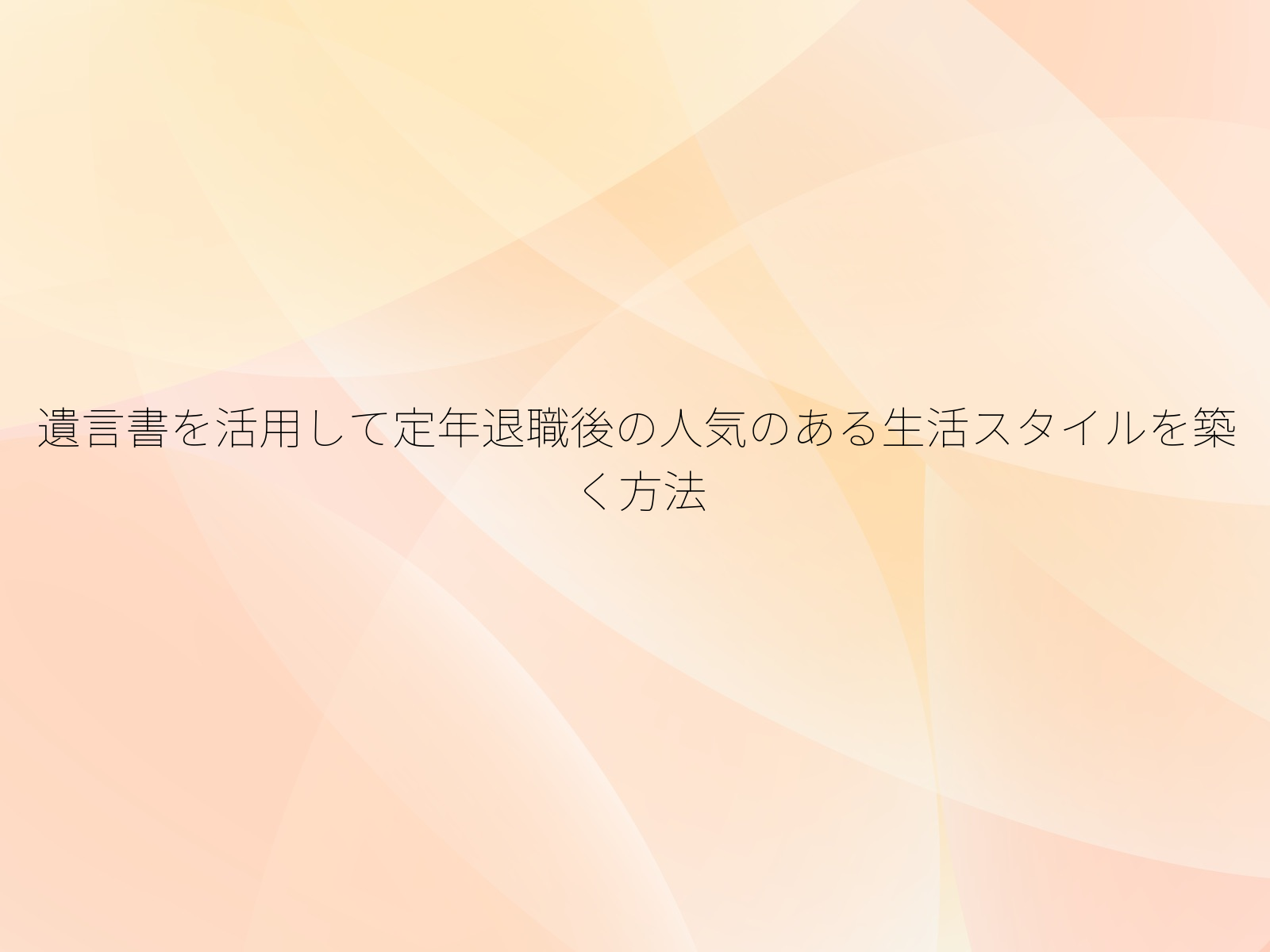 遺言書を活用して定年退職後の人気のある生活スタイルを築く方法