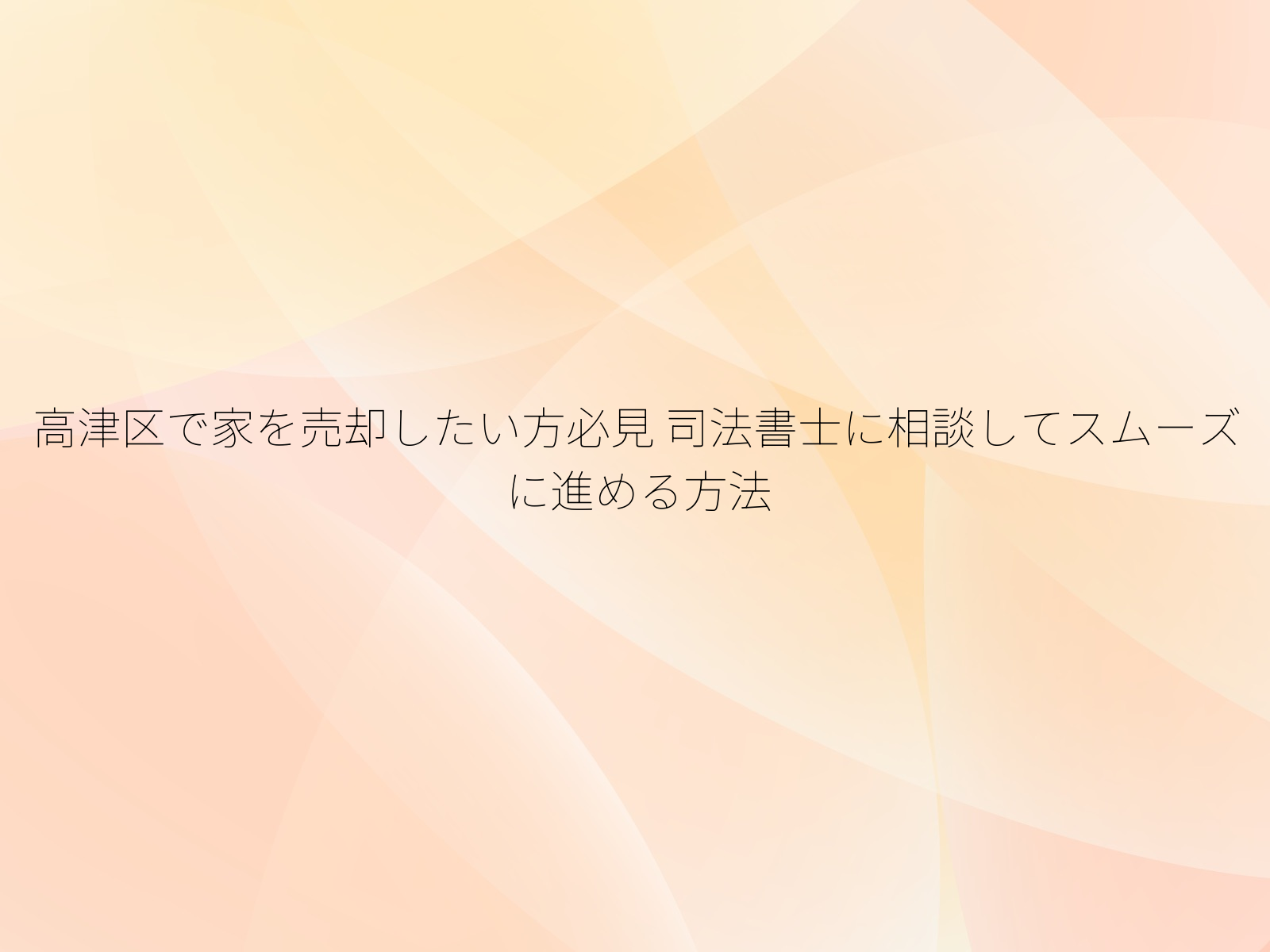 高津区で家を売却したい方必見 司法書士に相談してスムーズに進める方法