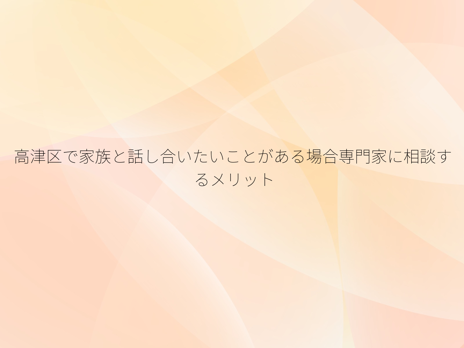 高津区で家族と話し合いたいことがある場合専門家に相談するメリット