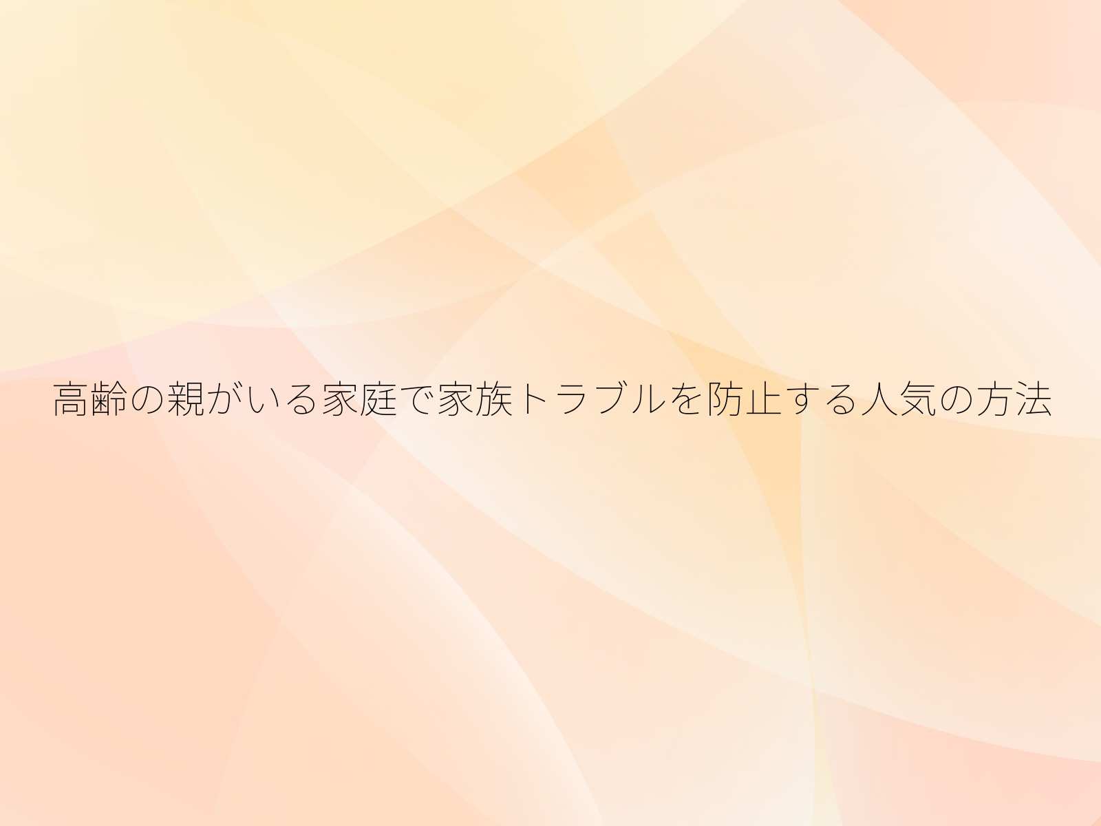 高齢の親がいる家庭で家族トラブルを防止する人気の方法